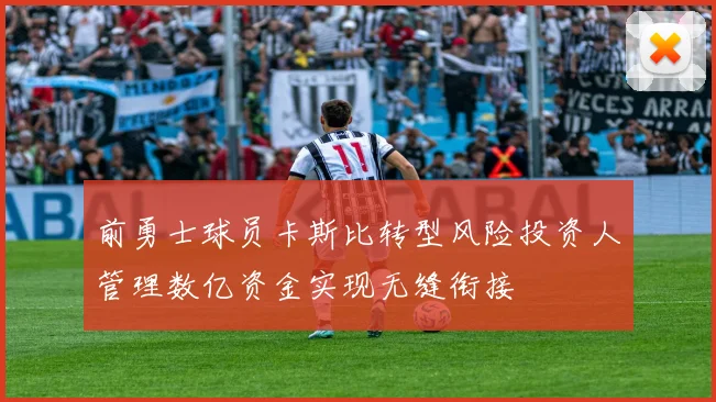 前勇士球员卡斯比转型风险投资人管理数亿资金实现无缝衔接
