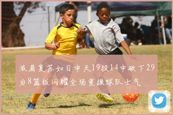 浓眉复苏如日中天19投14中砍下29分8篮板闪耀全场重振球队士气