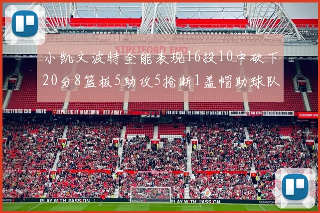 小凯文波特全能表现16投10中砍下20分8篮板5助攻5抢断1盖帽助球队绝杀对手