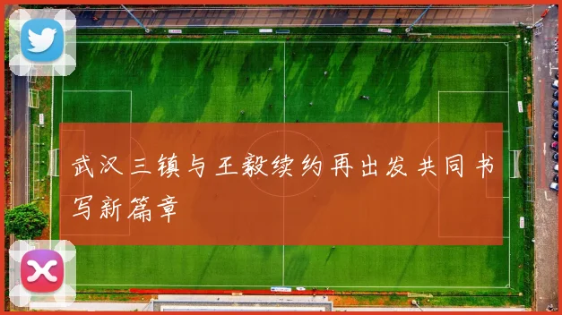 武汉三镇与王毅续约再出发共同书写新篇章