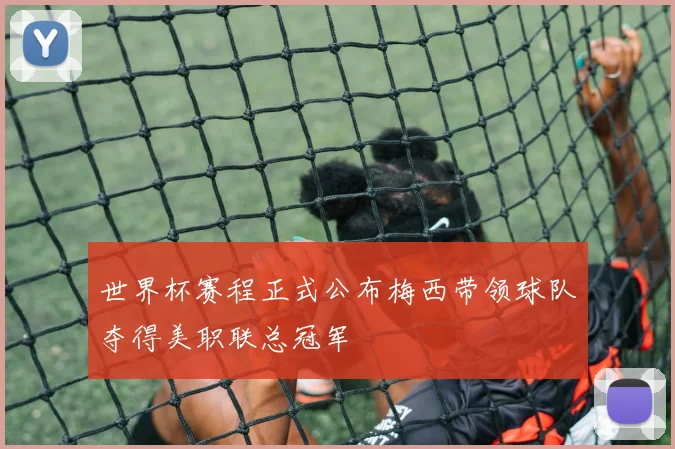 世界杯赛程正式公布梅西带领球队夺得美职联总冠军