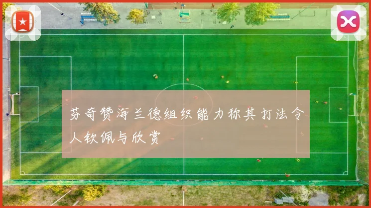 芬奇赞海兰德组织能力称其打法令人钦佩与欣赏