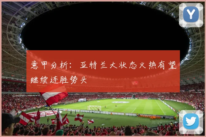 意甲分析：亚特兰大状态火热有望继续连胜势头