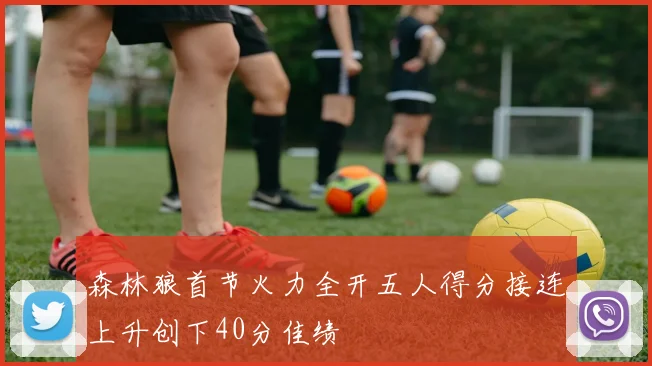 森林狼首节火力全开五人得分接连上升创下40分佳绩