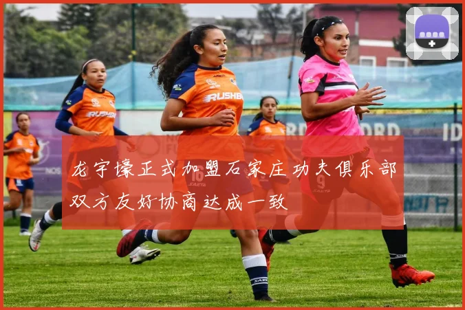 龙宇壕正式加盟石家庄功夫俱乐部双方友好协商达成一致