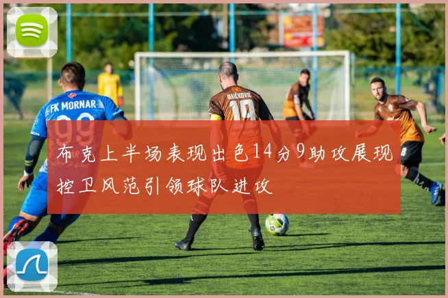 布克上半场表现出色14分9助攻展现控卫风范引领球队进攻