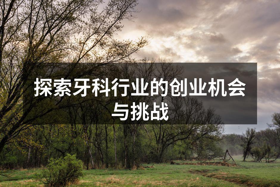 探索牙科行业的创业机会与挑战